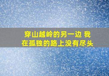 穿山越岭的另一边 我在孤独的路上没有尽头